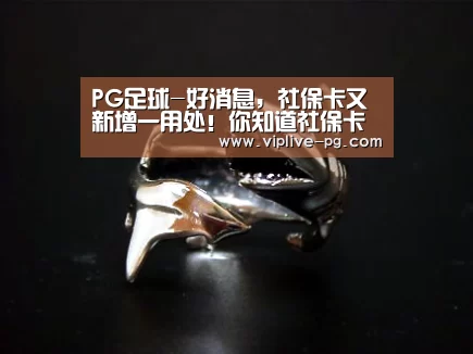 PG足球-好消息,社保卡又新增一用处!你知道社保卡都有哪些作用吗?(图4) PG平台