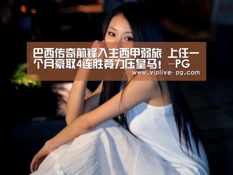 巴西传奇前锋入主西甲弱旅 上任一个月豪取4连胜竟力压皇马!-PG足球(图4) PG平台