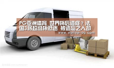PG亚洲体育_世界杯后遗症?法国3将超级杯低迷 被遗忘之人却成亮点(图2) PG亚洲体育