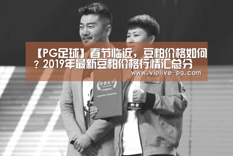 【PG足球】春节临近,豆粕价格如何?2019年最新豆粕价格行情汇总分析(图1) PG平台